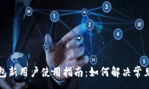 :
TP钱包新用户使用指南：如何解决常见问题