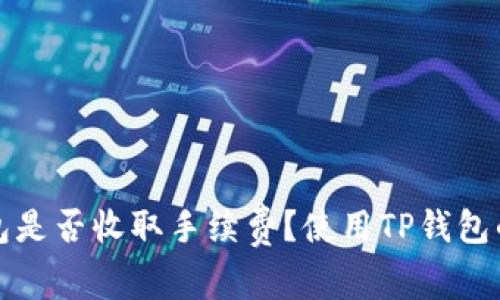 优质TP钱包是否收取手续费？使用TP钱包的费用详解