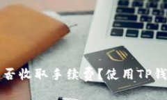 优质TP钱包是否收取手续费？使用TP钱包的费用详