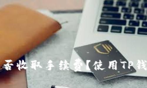 优质TP钱包是否收取手续费？使用TP钱包的费用详解