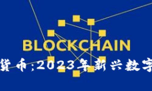 最近发布的加密货币：2023年新兴数字资产的全面解析