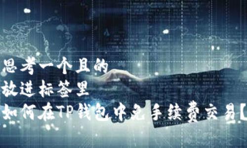思考一个且的  
放进标签里   
如何在TP钱包中免手续费交易？