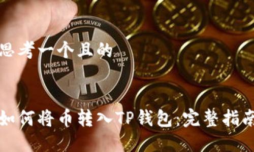 思考一个且的


如何将币转入TP钱包：完整指南