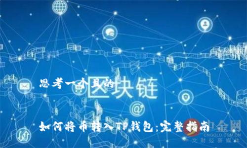 思考一个且的


如何将币转入TP钱包：完整指南