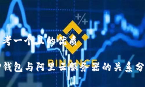 思考一个且的优质

TP钱包与阿里云服务器的关系分析