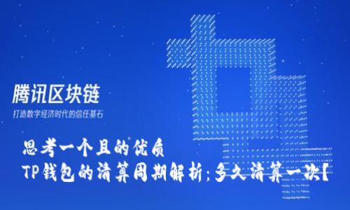 思考一个且的优质
TP钱包的清算周期解析：多久清算一次？