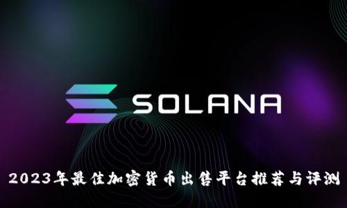 2023年最佳加密货币出售平台推荐与评测