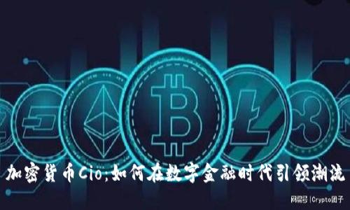 加密货币Cio：如何在数字金融时代引领潮流