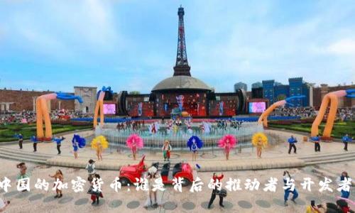 中国的加密货币：谁是背后的推动者与开发者？