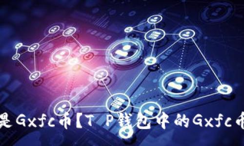 :
什么是Gxfc币？T P钱包中的Gxfc币详解