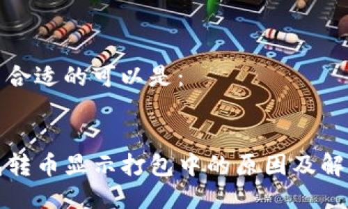 标签中合适的可以是：


TP钱包转币显示打包中的原因及解决方法
