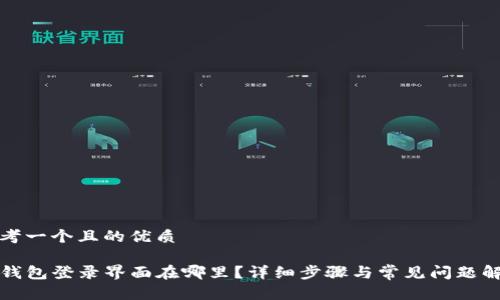 思考一个且的优质

TP钱包登录界面在哪里？详细步骤与常见问题解答