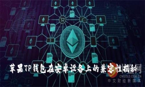 苹果TP钱包在安卓设备上的兼容性揭秘