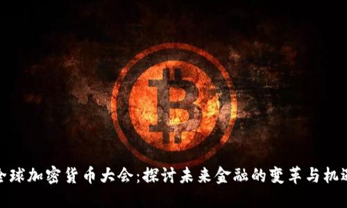 全球加密货币大会：探讨未来金融的变革与机遇