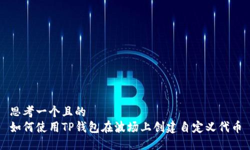 思考一个且的  
如何使用TP钱包在波场上创建自定义代币