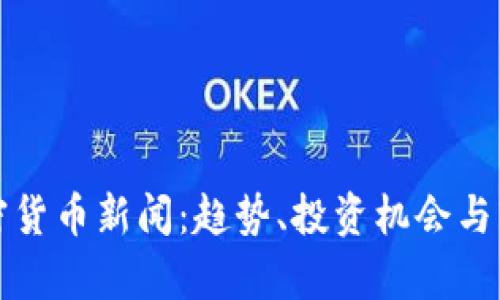 最新加密货币新闻：趋势、投资机会与市场分析