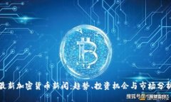 最新加密货币新闻：趋势、投资机会与市场分析
