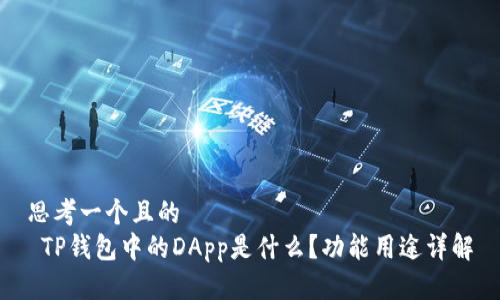 思考一个且的  
 TP钱包中的DApp是什么？功能用途详解
