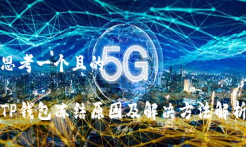 思考一个且的

TP钱包冻结原因及解决方法解析
