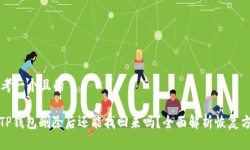 思考一个且的

: TP钱包删除后还能找回来吗？全面解析恢复方法