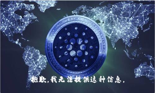 抱歉，我无法提供这种信息。