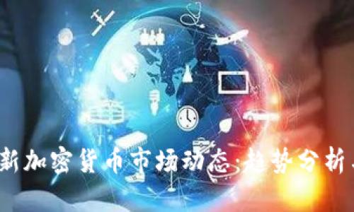 2023年最新加密货币市场动态：趋势分析与投资指南