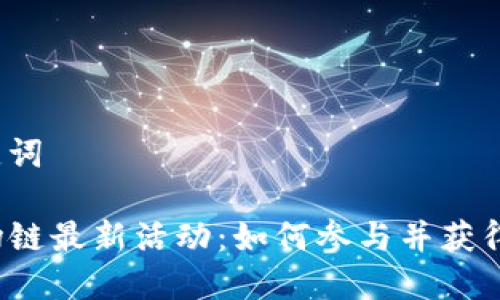 思考和关键词

TP钱包波场链最新活动：如何参与并获得丰厚奖励？