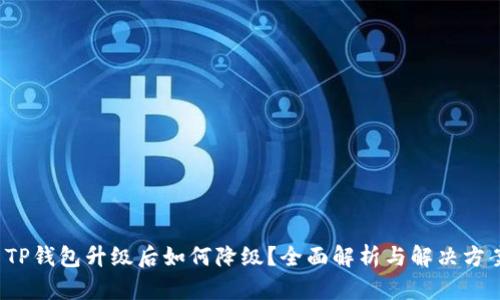  TP钱包升级后如何降级？全面解析与解决方案