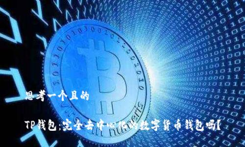 思考一个且的

TP钱包：完全去中心化的数字货币钱包吗？