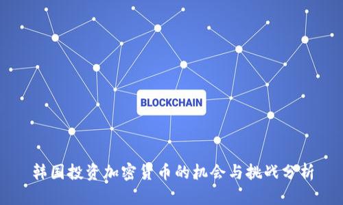 韩国投资加密货币的机会与挑战分析