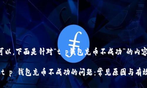 当然可以。下面是针对“t p钱包充币不成功”的内容构思。

解决 t p 钱包充币不成功的问题：常见原因与有效对策