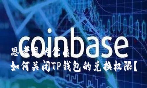 思考且的优质
如何关闭TP钱包的兑换权限？