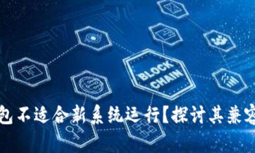 为什么TP钱包不适合新系统运行？探讨其兼容性与安全性
