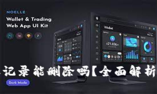 优质
TP钱包转账记录能删除吗？全面解析及操作指南