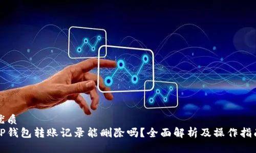 优质
TP钱包转账记录能删除吗？全面解析及操作指南