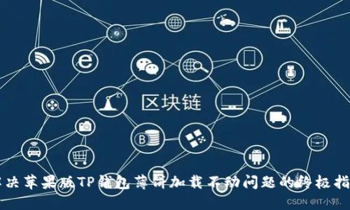 解决苹果版TP钱包薄饼加载不动问题的终极指南