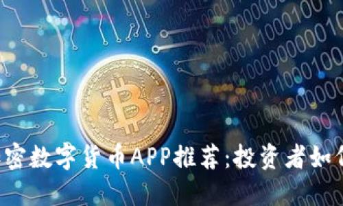 2023年最新加密数字货币APP推荐：投资者如何选择最佳平台
