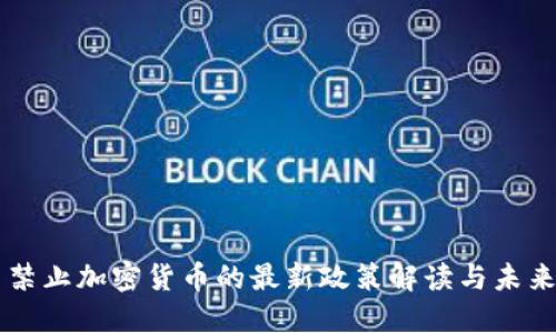 中国禁止加密货币的最新政策解读与未来展望