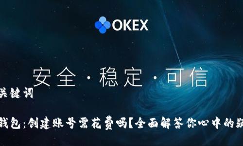 与关键词

tp钱包：创建账号需花费吗？全面解答你心中的疑问