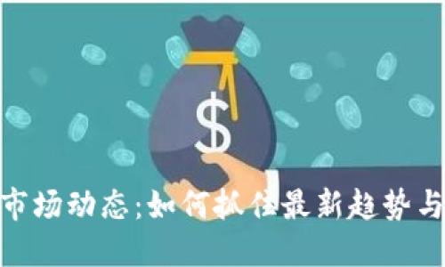 加密货币市场动态：如何抓住最新趋势与投资机会