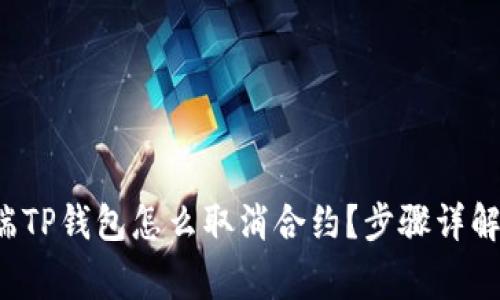 优质 手机端TP钱包怎么取消合约？步骤详解与注意事项
