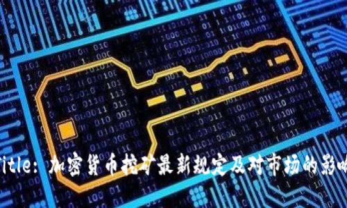 Title: 加密货币挖矿最新规定及对市场的影响
