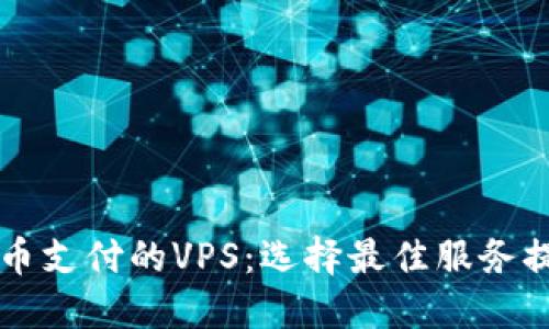 支持加密货币支付的VPS：选择最佳服务提供商的指南