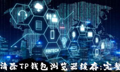 
如何清除TP钱包浏览器缓存：完整指南