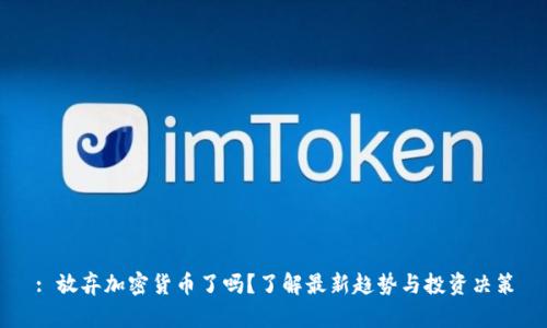 : 放弃加密货币了吗？了解最新趋势与投资决策