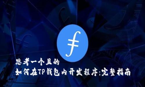 思考一个且的  
如何在TP钱包内开发程序：完整指南
