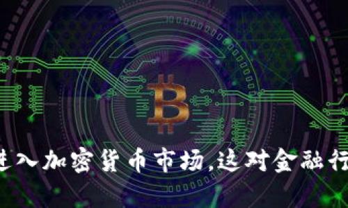 中信银行宣布进入加密货币市场，这对金融行业意味着什么？