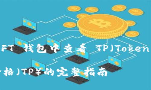 以下是针对您关心的“如何在 NFT 钱包中查看 TP（Token Price，代币价格）”的详细内容：

如何在 NFT 钱包中查看代币价格（TP）的完整指南