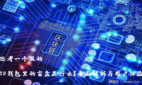 思考一个且的

TP钱包里的盲盒是什么？全面解析与用户体验