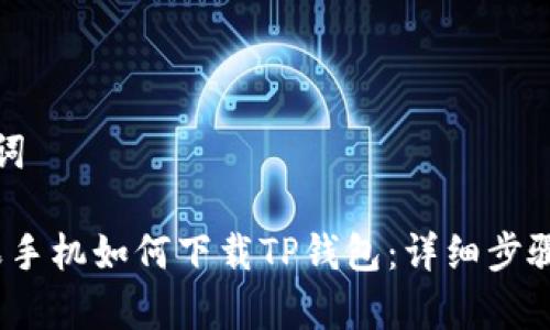 思考和关键词

2021年苹果手机如何下载TP钱包：详细步骤与常见问题